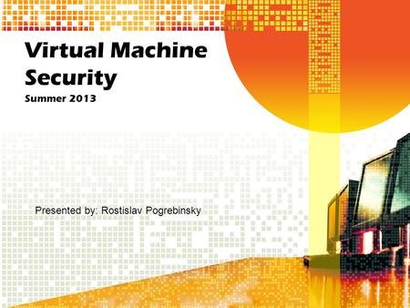 Virtual Machine Security Summer 2013 Presented by: Rostislav Pogrebinsky.