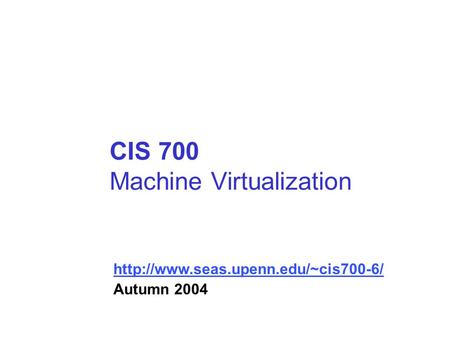 CIS 700 Machine Virtualization  Autumn 2004.