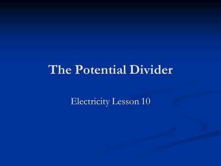 The Potential Divider Electricity Lesson 10. Learning Objectives To know what a potential divider is. To derive and know how to use the potential divider.