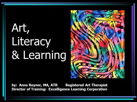 Art, Literacy & Learning by: Anna Reyner, MA, ATR Registered Art Therapist Director of Training: Excelligence Learning Corporation.
