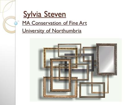 Sylvia Steven MA Conservation of Fine Art University of Northumbria.