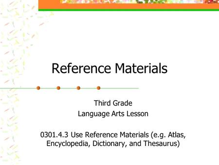 Reference Materials Third Grade Language Arts Lesson 0301.4.3 Use Reference Materials (e.g. Atlas, Encyclopedia, Dictionary, and Thesaurus)