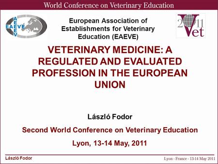 László Fodor VETERINARY MEDICINE: A REGULATED AND EVALUATED PROFESSION IN THE EUROPEAN UNION László Fodor Second World Conference on Veterinary Education.
