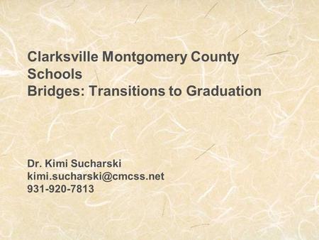 Clarksville Montgomery County Schools Bridges: Transitions to Graduation Dr. Kimi Sucharski 931-920-7813.