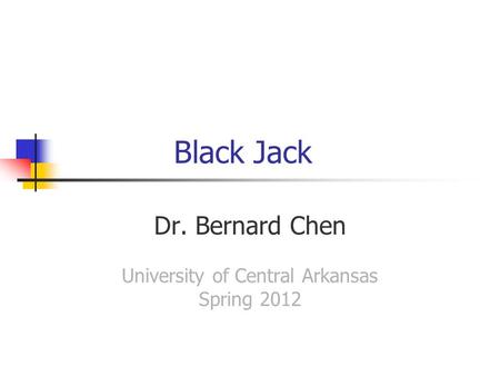 Black Jack Dr. Bernard Chen University of Central Arkansas Spring 2012.