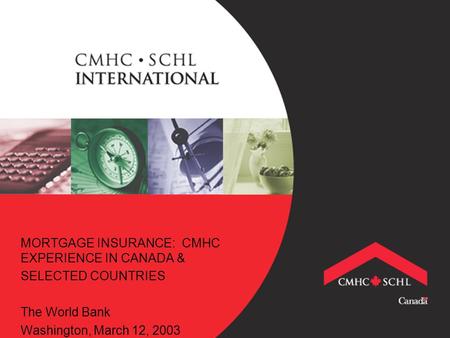 MORTGAGE INSURANCE: CMHC EXPERIENCE IN CANADA & SELECTED COUNTRIES The World Bank Washington, March 12, 2003.