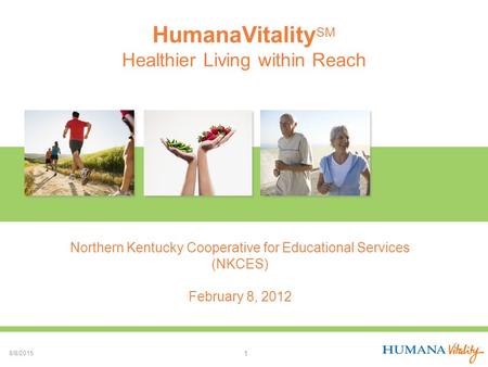 HumanaVitality SM Healthier Living within Reach 8/8/2015 1 Northern Kentucky Cooperative for Educational Services (NKCES) February 8, 2012.