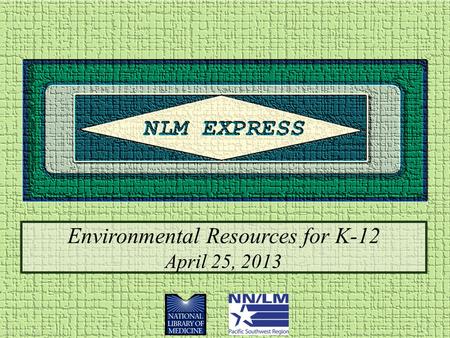 Environmental Resources for K-12 April 25, 2013. Agenda Who is this webinar for? Why is the National Library of Medicine involved in K-12? Overview of.