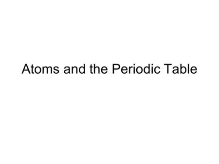 Atoms and the Periodic Table. Atom Nucleus located in center of atom is small, dense and positively charged. Contains protons and neutrons Region outside.
