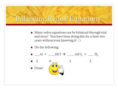 Balancing Redox Equations: Many redox equations can be balanced through trial and error! You have been doing this for a least two years without even knowing.