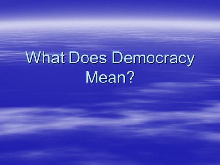 What Does Democracy Mean?. What Does It Mean to You?  Roots – demokratia Greek and middle French democratie  Could roots inform us about its world-wide.