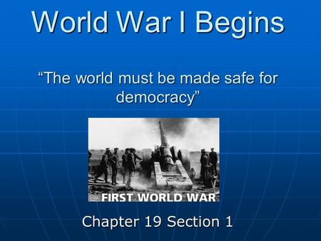 World War I Begins “The world must be made safe for democracy” Chapter 19 Section 1.