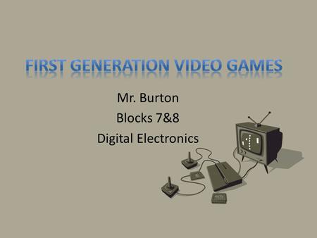 Mr. Burton Blocks 7&8 Digital Electronics. Who wants to tell me (Raise your hand)… Do you play video games? What is your favorite video game? Favorite.