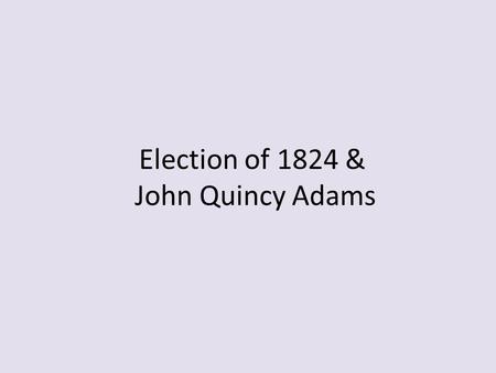 Election of 1824 & John Quincy Adams. Election of 1824 Four leading Democratic Republicans: – John Quincy Adams, Secretary of State under Monroe – Henry.