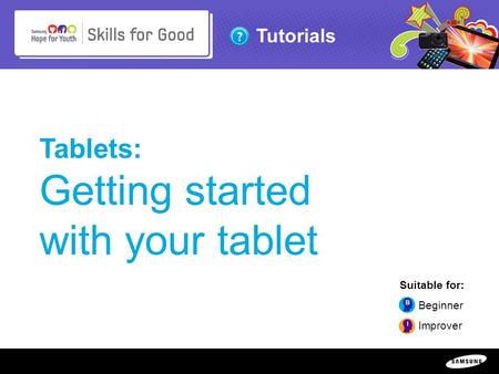 Copyright ©: 1995-2011 SAMSUNG & Samsung Hope for Youth. All rights reserved Tutorials Tablets: Getting started with your tablet Suitable for: Beginner.