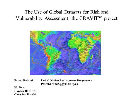 The Use of Global Datasets for Risk and Vulnerability Assessment: the GRAVITY project Pascal Peduzzi, United Nation Environment Programme