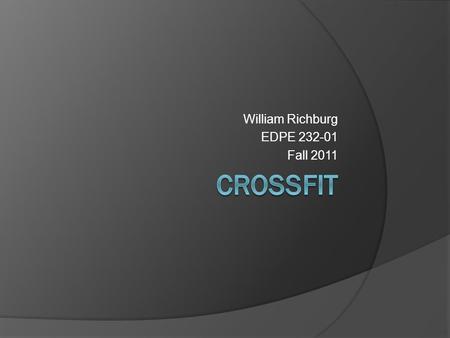 William Richburg EDPE 232-01 Fall 2011. History of Crossfit  Founded by former high-school gymnast Greg Glassman and Lauren Jenai  Grew from 18 affiliated.