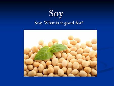 Soy Soy. What is it good for?.