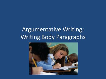 Argumentative Writing: Writing Body Paragraphs. Evidence In argumentative writing, you must support your claim with evidence. The evidence that you use.
