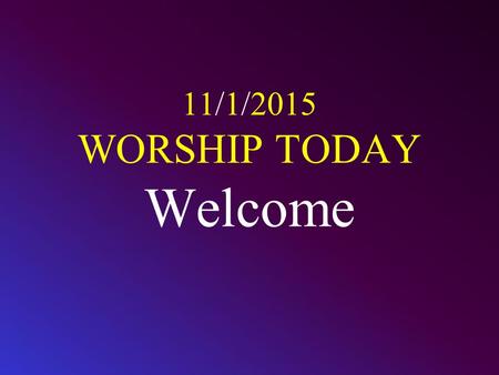 11/1/2015 WORSHIP TODAY Welcome. CALL TO WORSHIP Worship the L ORD with gladness; come before him with joyful songs. Know that the L ORD is God. It is.