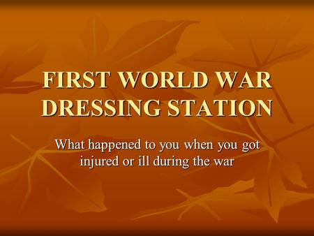 FIRST WORLD WAR DRESSING STATION What happened to you when you got injured or ill during the war.