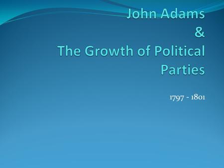 1797 - 1801. The First Political Parties Causes Different philosophies of government Conflicting interpretations of the Constitution Different economic.