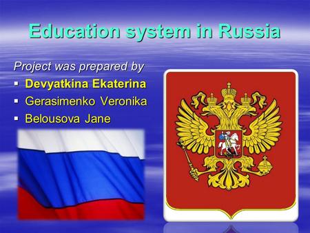 Education system in Russia Project was prepared by DDDDevyatkina Ekaterina GGGGerasimenko Veronika BBBBelousova Jane.