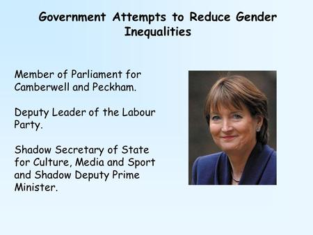 Government Attempts to Reduce Gender Inequalities Member of Parliament for Camberwell and Peckham. Deputy Leader of the Labour Party. Shadow Secretary.