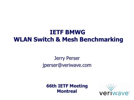 66th IETF Meeting Montreal IETF BMWG WLAN Switch & Mesh Benchmarking Jerry Perser