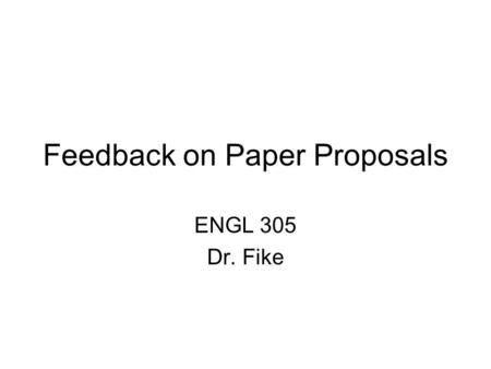 Feedback on Paper Proposals ENGL 305 Dr. Fike. How You Got Graded Did you have 2 FULL pages? Did you show me that you had read your play? Did you present.