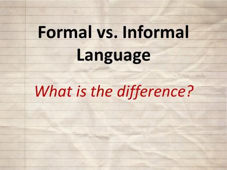 Formal vs. Informal Language What is the difference?