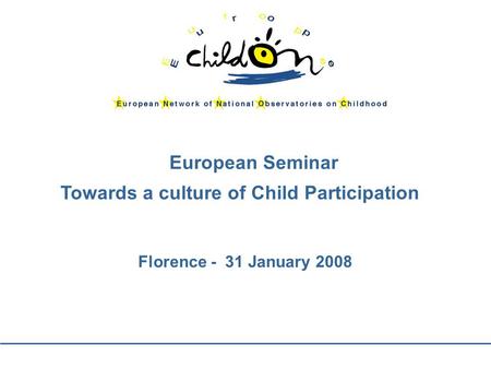 European Seminar Towards a culture of Child Participation Florence - 31 January 2008.