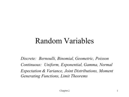 Chapter 21 Random Variables Discrete: Bernoulli, Binomial, Geometric, Poisson Continuous: Uniform, Exponential, Gamma, Normal Expectation & Variance, Joint.