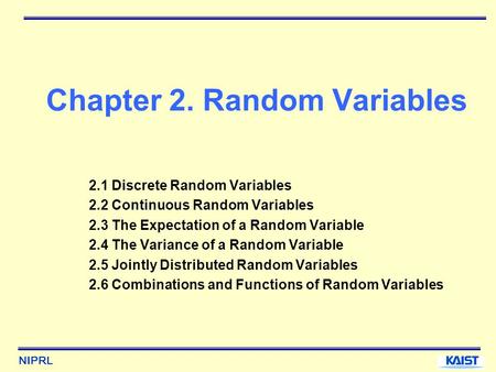 NIPRL Chapter 2. Random Variables 2.1 Discrete Random Variables 2.2 Continuous Random Variables 2.3 The Expectation of a Random Variable 2.4 The Variance.
