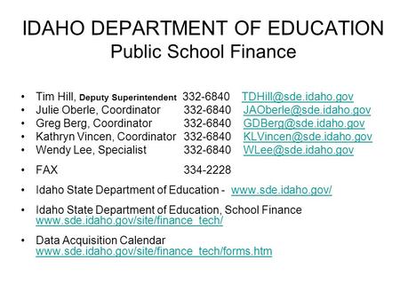 IDAHO DEPARTMENT OF EDUCATION Public School Finance Tim Hill, Deputy Superintendent 332-6840 Julie Oberle, Coordinator.