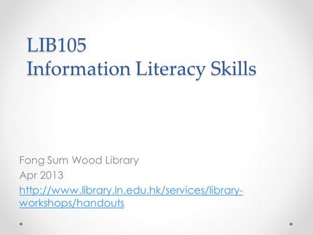 LIB105 Information Literacy Skills Fong Sum Wood Library Apr 2013  workshops/handouts.