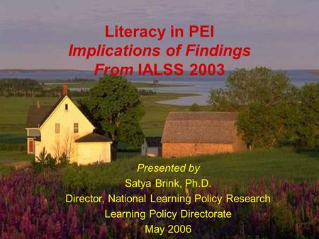 HRSD, Learning Policy Directorate 1 Literacy in PEI Implications of Findings From IALSS 2003 Presented by Satya Brink, Ph.D. Director, National Learning.