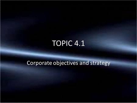 Corporate objectives and strategy TOPIC 4.1. An aim is what the business intends to do in the long term It could also be regarded as purpose of the business.
