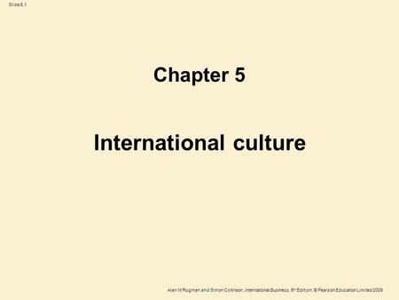 Slide 5.1 Alan M Rugman and Simon Collinson, International Business, 5 th Edition, © Pearson Education Limited 2009 International culture Chapter 5.