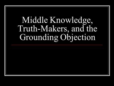 Middle Knowledge, Truth-Makers, and the Grounding Objection.