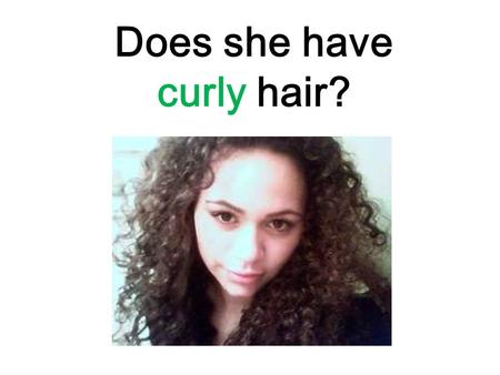 Does she have curly hair?. haircurly hairlong hairshort.