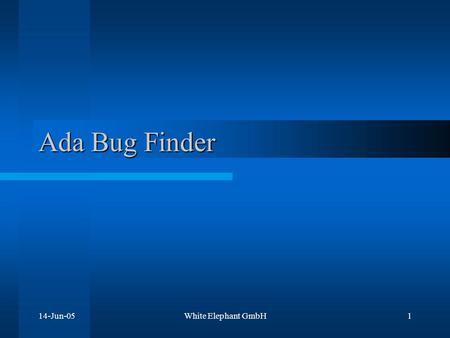 14-Jun-05White Elephant GmbH1 Ada Bug Finder. 14-Jun-05White Elephant GmbH2 Ada Bug Finder The Ada Bug Finder is a Windows application that searches Ada.