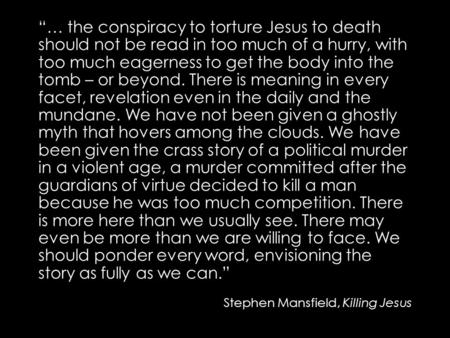 “… the conspiracy to torture Jesus to death should not be read in too much of a hurry, with too much eagerness to get the body into the tomb – or beyond.