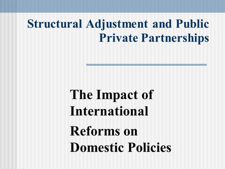 Structural Adjustment and Public Private Partnerships The Impact of International Reforms on Domestic Policies.
