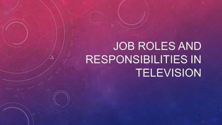 JOB ROLES AND RESPONSIBILITIES IN TELEVISION. Broadcast Television is going through an extraordinary time of change and challenge. It is still one of.