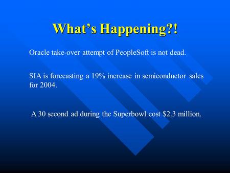 What’s Happening?! Oracle take-over attempt of PeopleSoft is not dead. SIA is forecasting a 19% increase in semiconductor sales for 2004. A 30 second ad.