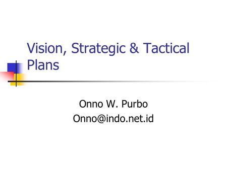 Vision, Strategic & Tactical Plans Onno W. Purbo