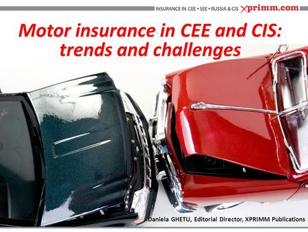 Daniela GHETU, Editorial Director, XPRIMM Publications Motor insurance in CEE and CIS: trends and challenges.