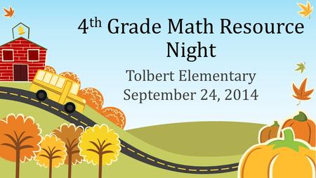 4 th Grade Math Resource Night Tolbert Elementary September 24, 2014.