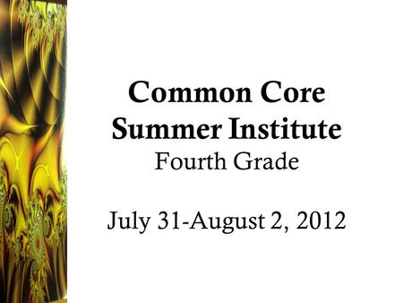 Common Core Summer Institute Fourth Grade July 31-August 2, 2012.